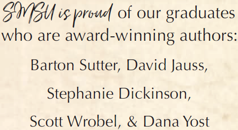 SMSU is proud of our graduates who are award-winning authors: Barton Sutter, David Jauss, Stephanie Dickinson, Scott Wrobel, & Dana Yost