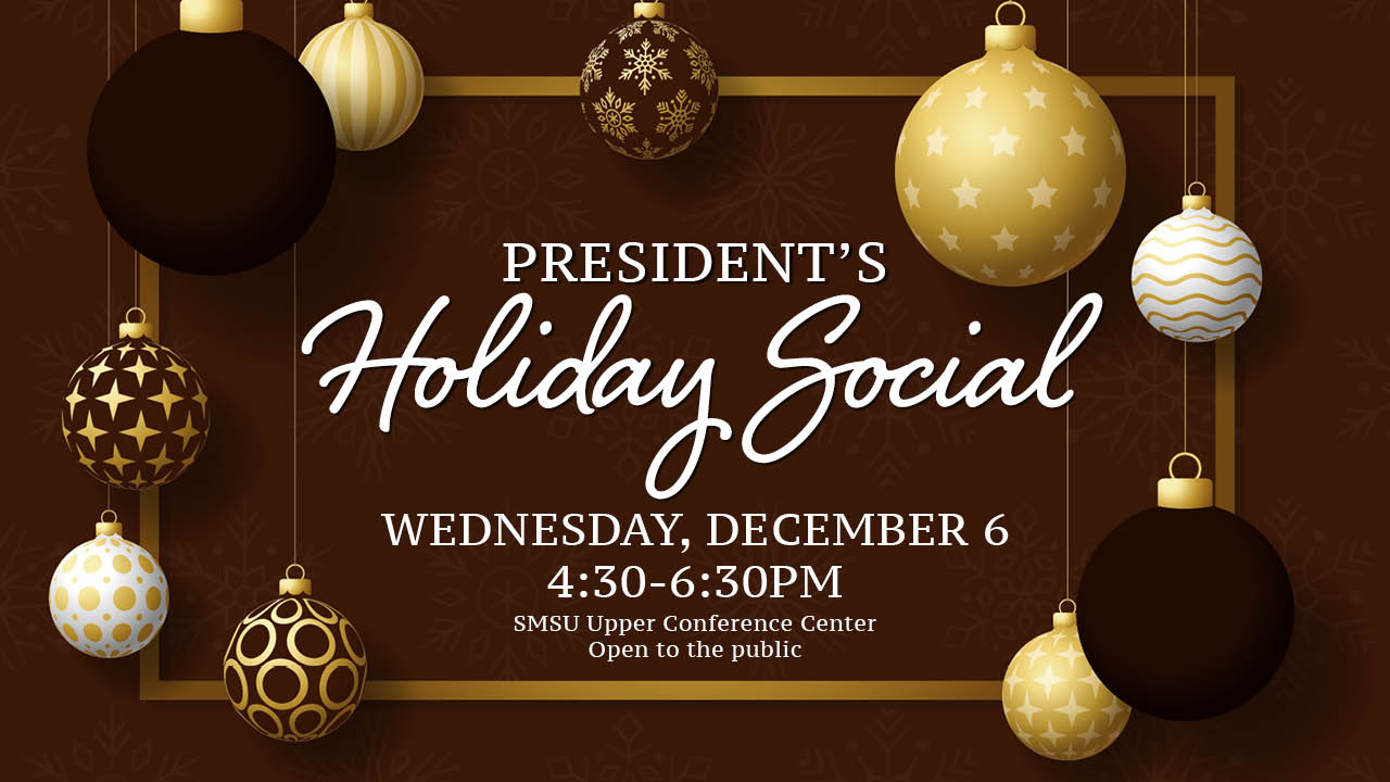 President's Holiday Social - Wednesday, December 6 - 4:30-6:30PM - SMSU Upper Conference Center  - Open to the public 