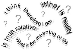 What is reality? I think, therfore I am. Is truth relative? What is the meaning of life?