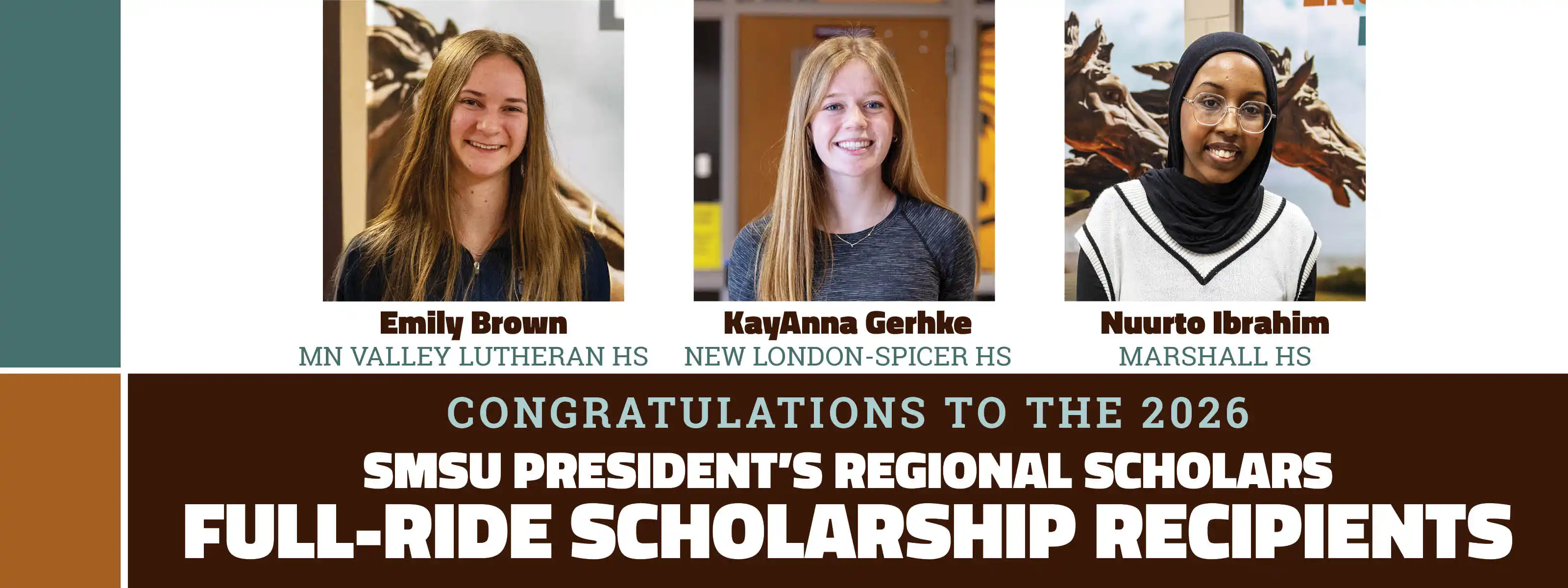emily brown mn valley lutheran high school, kayanna gehrke, new london-spicer high school, nuurto ibrahim marshall high school. Congratulations to the the 2026 smsu president's regional scholars full-ride scholarship recipients.